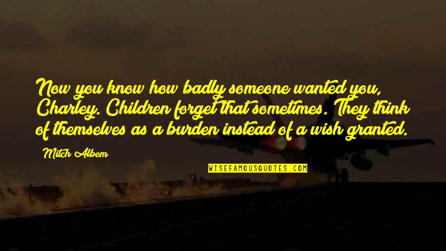 Think You Know Someone Quotes By Mitch Albom: Now you know how badly someone wanted you, Think You Know Someone Quotes By Mitch Albom: Now you know how badly someone wanted you,