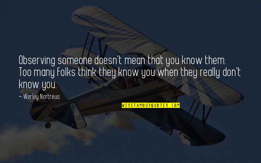 Think You Know Someone Quotes By Werley Nortreus: Observing someone doesn't mean that you know them. Think You Know Someone Quotes By Werley Nortreus: Observing someone doesn't mean that you know them.