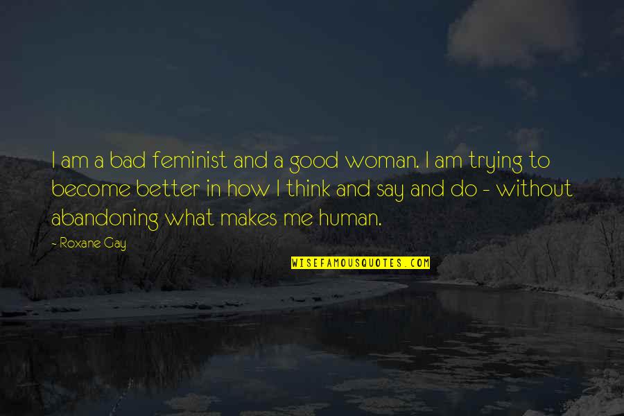 Think You Re Better Than Me Quotes By Roxane Gay: I am a bad feminist and a good