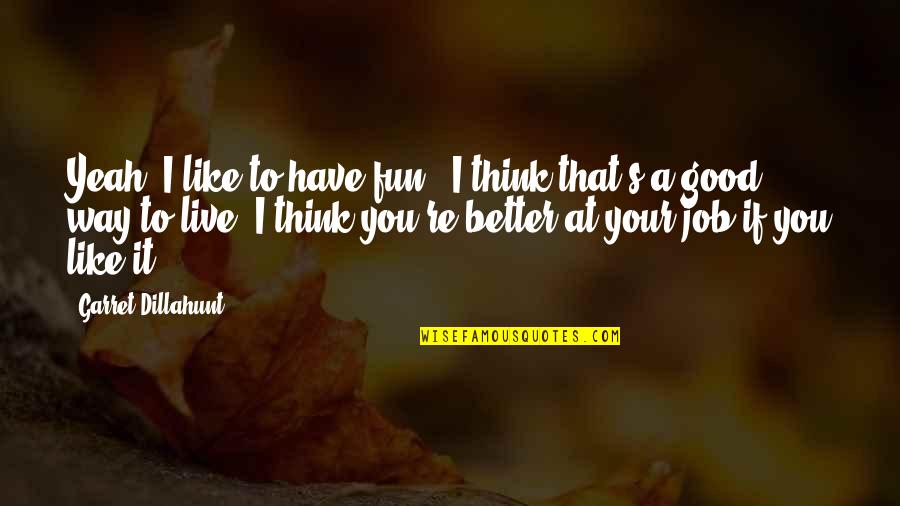 Think Your Better Quotes By Garret Dillahunt: Yeah, I like to have fun - I Think Your Better Quotes By Garret Dillahunt: Yeah, I like to have fun - I