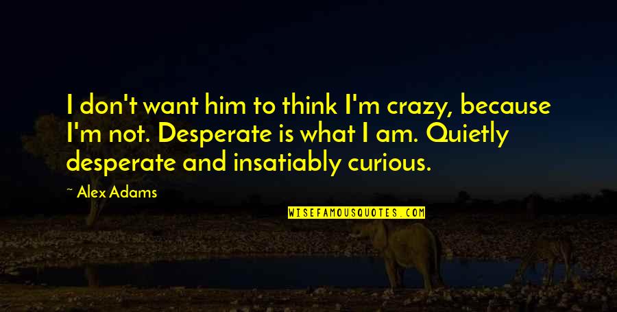 Think Your Crazy Quotes By Alex Adams: I don't want him to think I'm crazy, Think Your Crazy Quotes By Alex Adams: I don't want him to think I'm crazy,