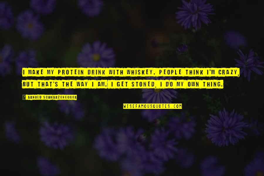 Think Your Crazy Quotes By Arnold Schwarzenegger: I make my protein drink with whiskey. People Think Your Crazy Quotes By Arnold Schwarzenegger: I make my protein drink with whiskey. People
