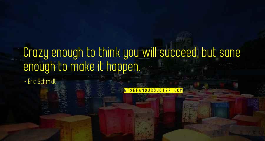 Think Your Crazy Quotes By Eric Schmidt: Crazy enough to think you will succeed, but