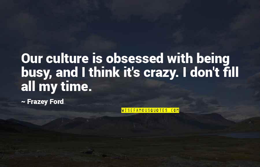 Think Your Crazy Quotes By Frazey Ford: Our culture is obsessed with being busy, and Think Your Crazy Quotes By Frazey Ford: Our culture is obsessed with being busy, and