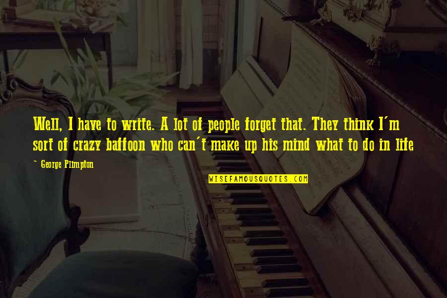 Think Your Crazy Quotes By George Plimpton: Well, I have to write. A lot of Think Your Crazy Quotes By George Plimpton: Well, I have to write. A lot of