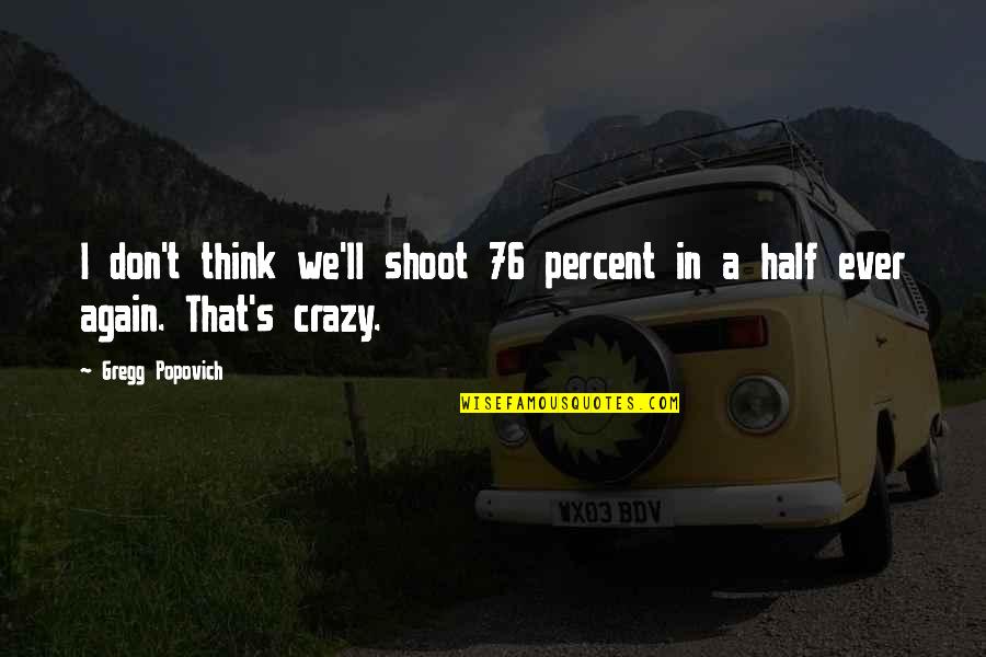 Think Your Crazy Quotes By Gregg Popovich: I don't think we'll shoot 76 percent in