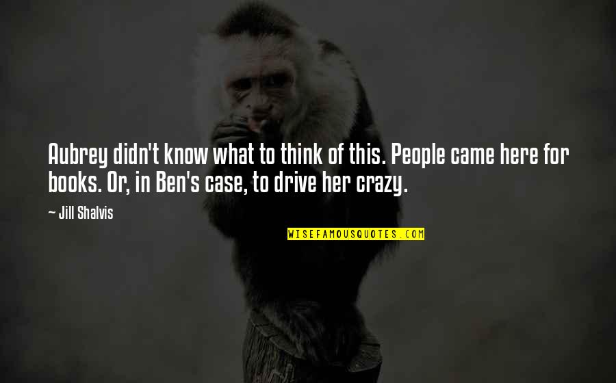 Think Your Crazy Quotes By Jill Shalvis: Aubrey didn't know what to think of this. Think Your Crazy Quotes By Jill Shalvis: Aubrey didn't know what to think of this.