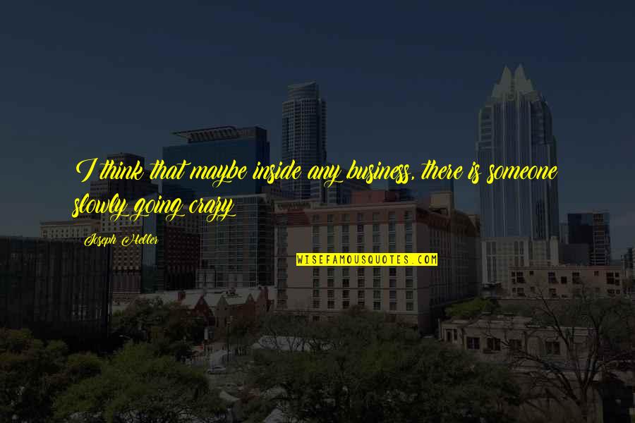 Think Your Crazy Quotes By Joseph Heller: I think that maybe inside any business, there