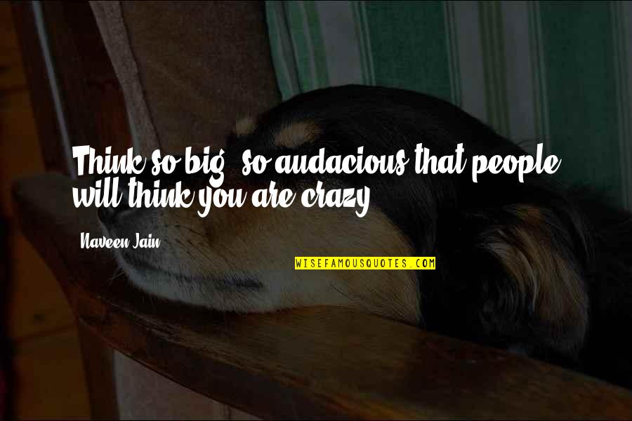 Think Your Crazy Quotes By Naveen Jain: Think so big, so audacious that people will