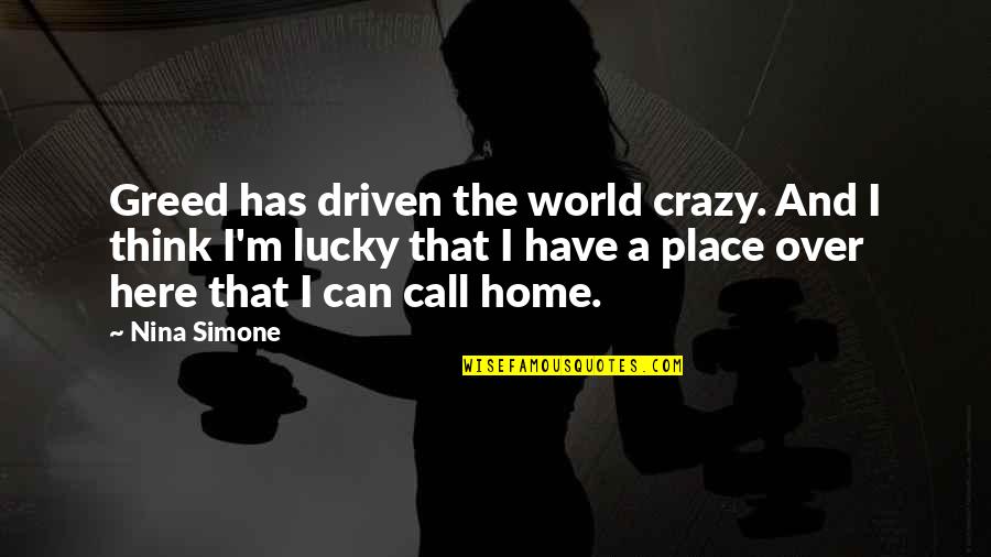 Think Your Crazy Quotes By Nina Simone: Greed has driven the world crazy. And I Think Your Crazy Quotes By Nina Simone: Greed has driven the world crazy. And I