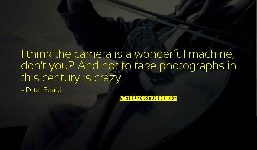 Think Your Crazy Quotes By Peter Beard: I think the camera is a wonderful machine, Think Your Crazy Quotes By Peter Beard: I think the camera is a wonderful machine,