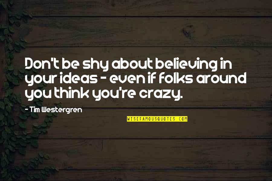 Think Your Crazy Quotes By Tim Westergren: Don't be shy about believing in your ideas Think Your Crazy Quotes By Tim Westergren: Don't be shy about believing in your ideas