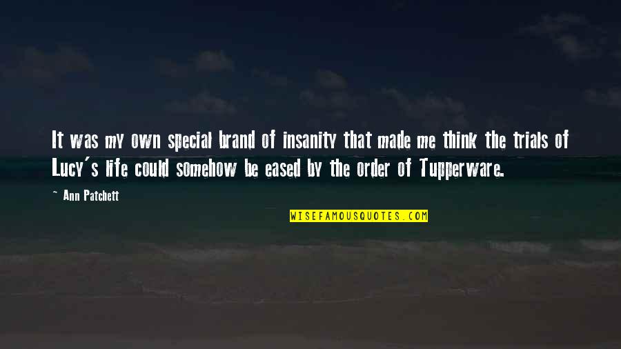 Think Your Special Quotes By Ann Patchett: It was my own special brand of insanity Think Your Special Quotes By Ann Patchett: It was my own special brand of insanity