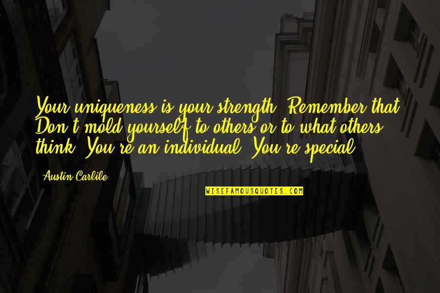 Think Your Special Quotes By Austin Carlile: Your uniqueness is your strength. Remember that. Don't Think Your Special Quotes By Austin Carlile: Your uniqueness is your strength. Remember that. Don't
