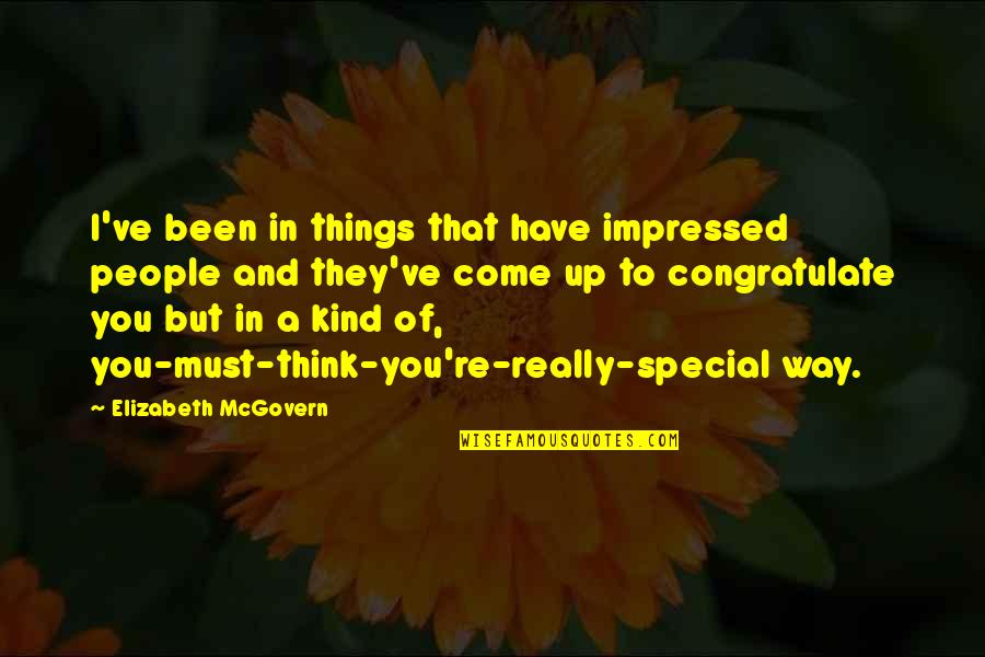 Think Your Special Quotes By Elizabeth McGovern: I've been in things that have impressed people Think Your Special Quotes By Elizabeth McGovern: I've been in things that have impressed people