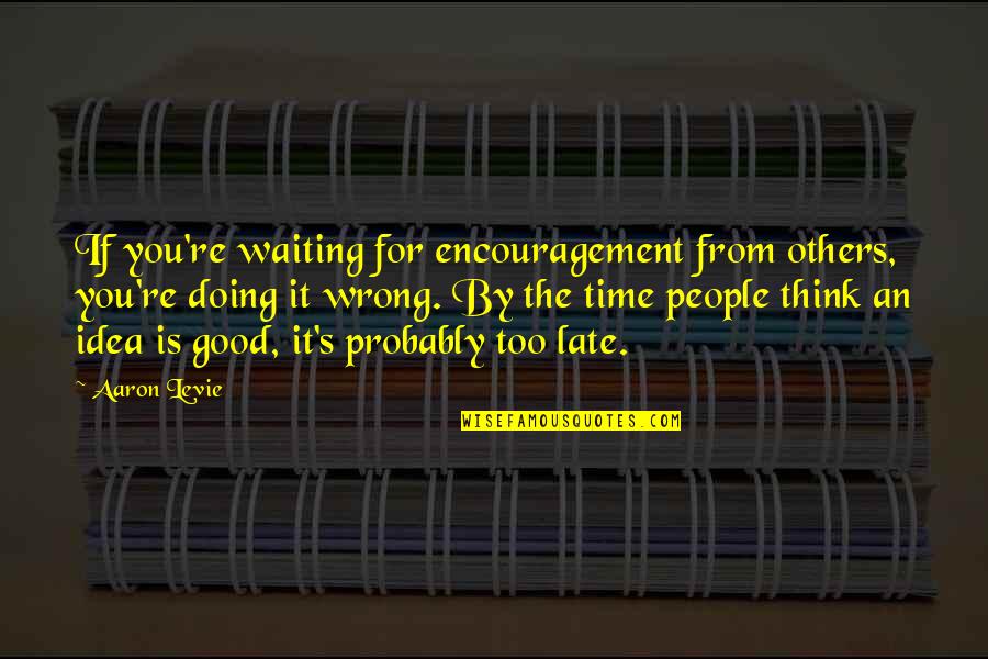 Think You're Too Good Quotes By Aaron Levie: If you're waiting for encouragement from others, you're