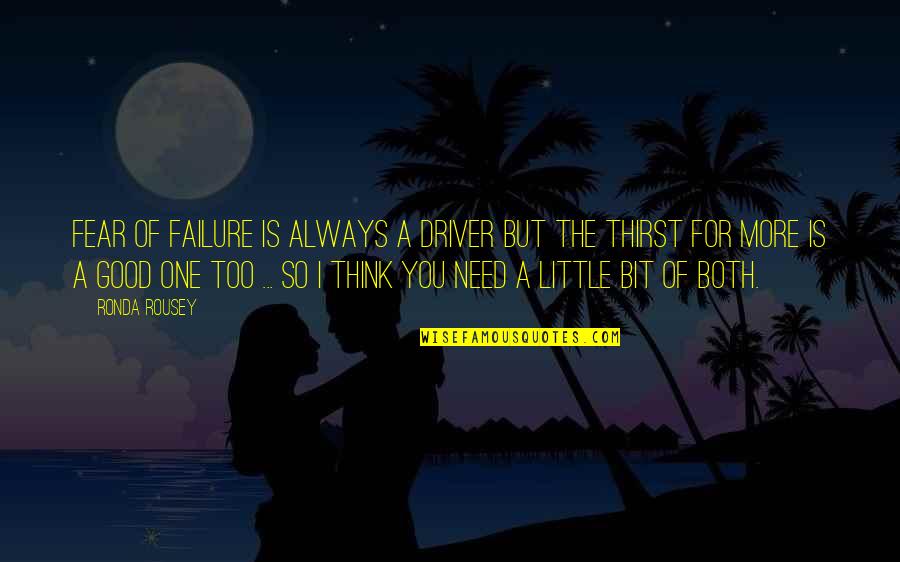Think You're Too Good Quotes By Ronda Rousey: Fear of failure is always a driver but