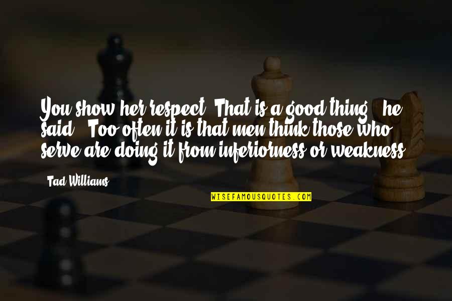 Think You're Too Good Quotes By Tad Williams: You show her respect. That is a good