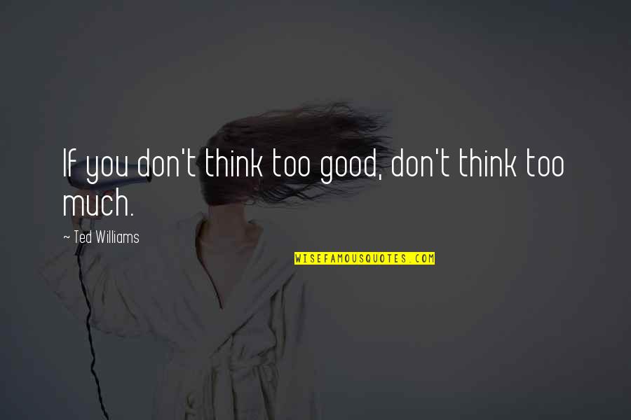 Think You're Too Good Quotes By Ted Williams: If you don't think too good, don't think