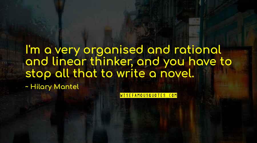 Thinker Quotes By Hilary Mantel: I'm a very organised and rational and linear