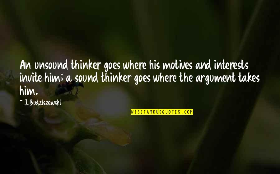 Thinker Quotes By J. Budziszewski: An unsound thinker goes where his motives and