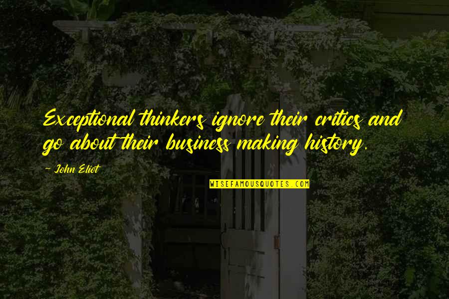 Thinker Quotes By John Eliot: Exceptional thinkers ignore their critics and go about