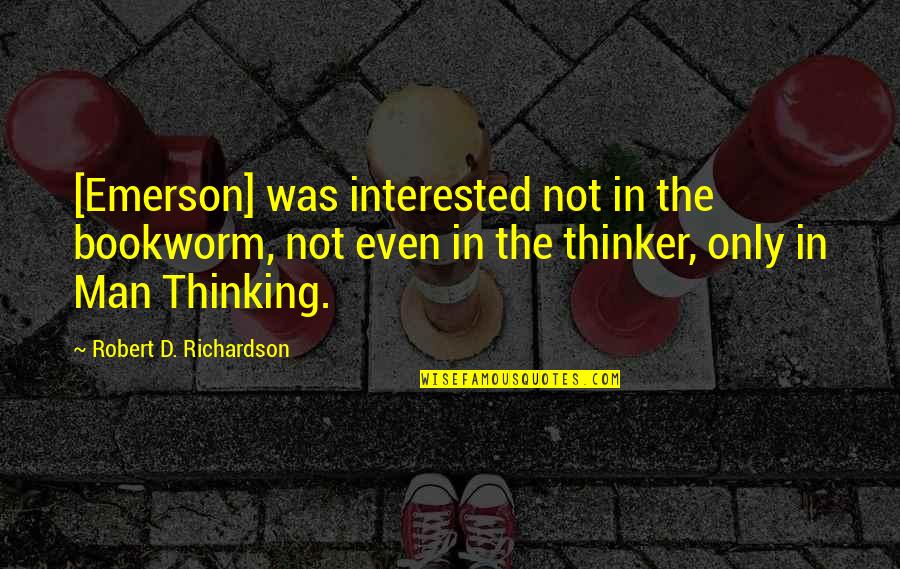 Thinker Quotes By Robert D. Richardson: [Emerson] was interested not in the bookworm, not