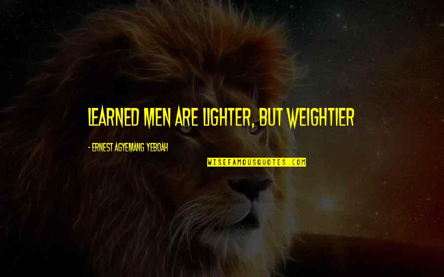 Thinkers Quotes By Ernest Agyemang Yeboah: learned men are lighter, but weightier Thinkers Quotes By Ernest Agyemang Yeboah: learned men are lighter, but weightier