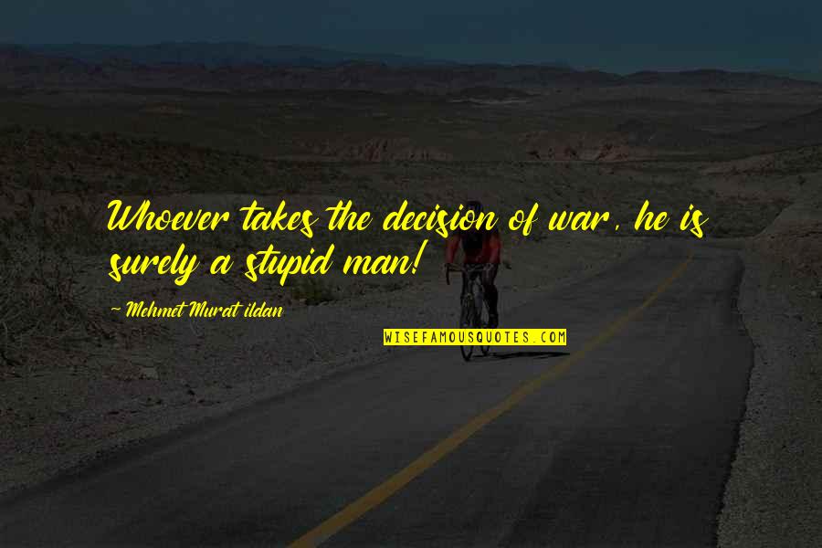 Thinkers Quotes By Mehmet Murat Ildan: Whoever takes the decision of war, he is Thinkers Quotes By Mehmet Murat Ildan: Whoever takes the decision of war, he is