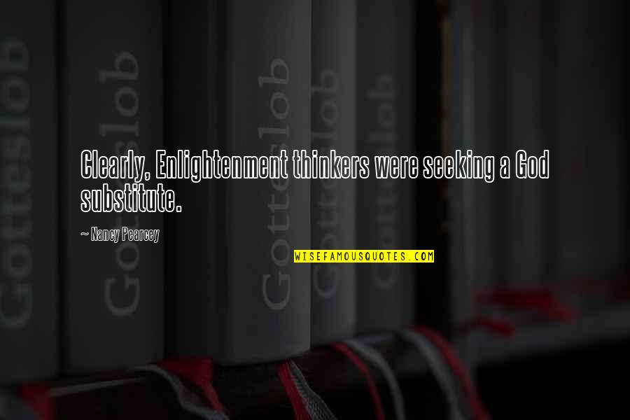 Thinkers Quotes By Nancy Pearcey: Clearly, Enlightenment thinkers were seeking a God substitute. Thinkers Quotes By Nancy Pearcey: Clearly, Enlightenment thinkers were seeking a God substitute.