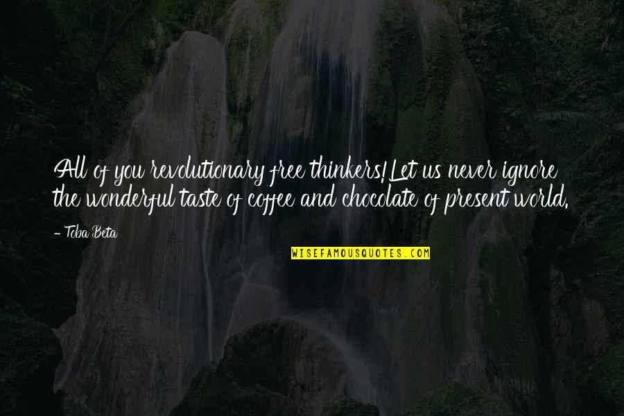 Thinkers Quotes By Toba Beta: All of you revolutionary free thinkers!Let us never Thinkers Quotes By Toba Beta: All of you revolutionary free thinkers!Let us never