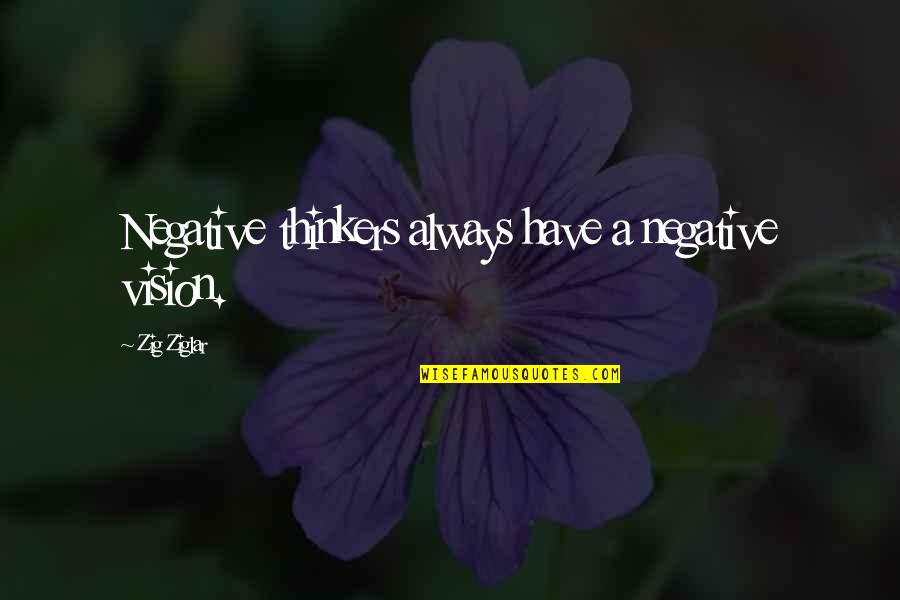 Thinkers Quotes By Zig Ziglar: Negative thinkers always have a negative vision. Thinkers Quotes By Zig Ziglar: Negative thinkers always have a negative vision.