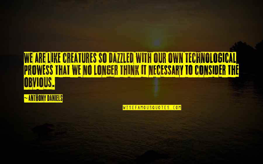 Thinkers Vs Feelers Quotes By Anthony Daniels: We are like creatures so dazzled with our