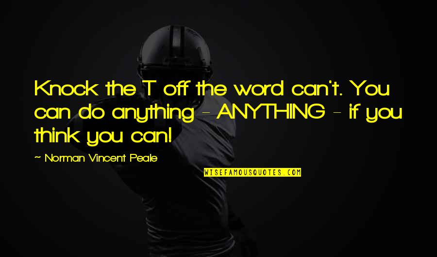 Thinkexist Life Quotes By Norman Vincent Peale: Knock the T off the word can't. You