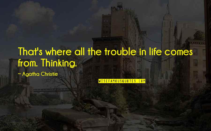 Thinkg Quotes By Agatha Christie: That's where all the trouble in life comes