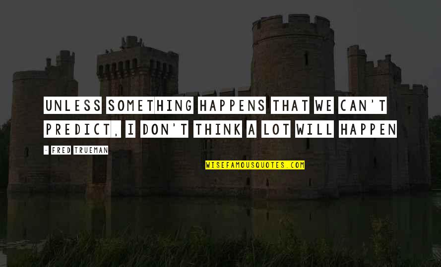 Thinking A Lot Quotes By Fred Trueman: Unless something happens that we can't predict, I