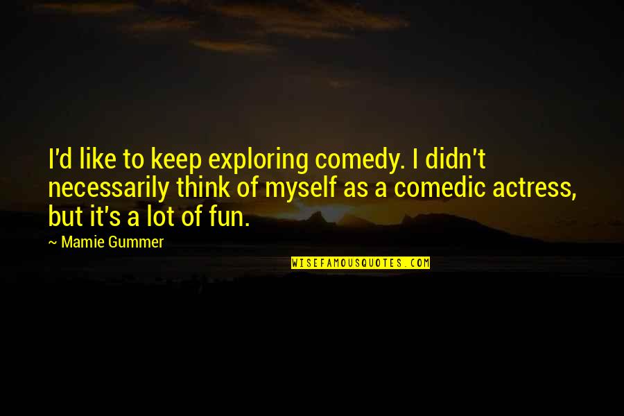 Thinking A Lot Quotes By Mamie Gummer: I'd like to keep exploring comedy. I didn't