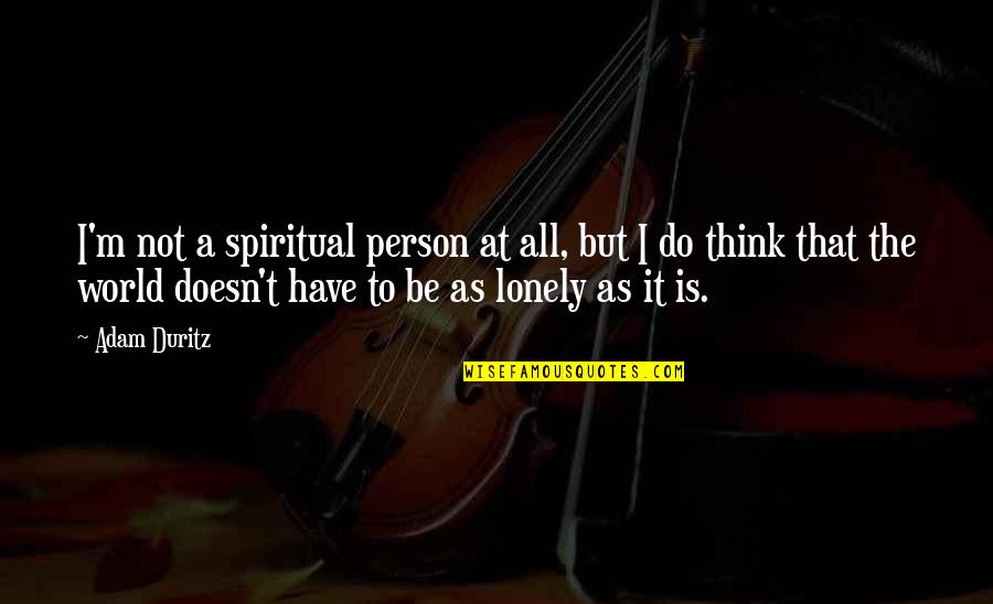 Thinking A Person Quotes By Adam Duritz: I'm not a spiritual person at all, but Thinking A Person Quotes By Adam Duritz: I'm not a spiritual person at all, but