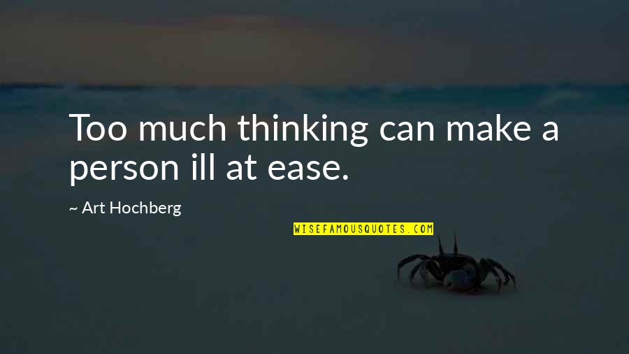 Thinking A Person Quotes By Art Hochberg: Too much thinking can make a person ill Thinking A Person Quotes By Art Hochberg: Too much thinking can make a person ill