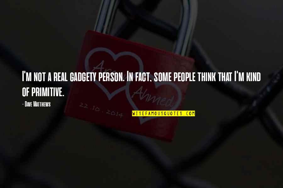 Thinking A Person Quotes By Dave Matthews: I'm not a real gadgety person. In fact, Thinking A Person Quotes By Dave Matthews: I'm not a real gadgety person. In fact,