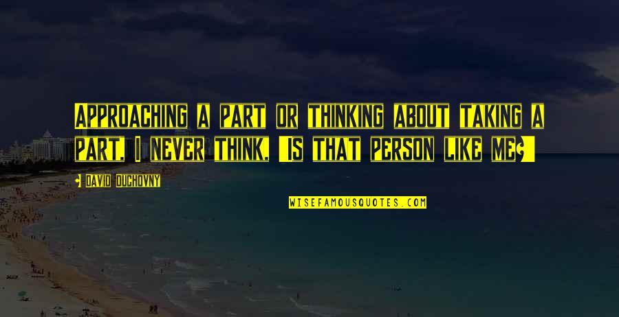 Thinking A Person Quotes By David Duchovny: Approaching a part or thinking about taking a Thinking A Person Quotes By David Duchovny: Approaching a part or thinking about taking a