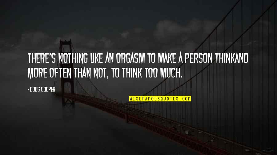 Thinking A Person Quotes By Doug Cooper: There's nothing like an orgasm to make a