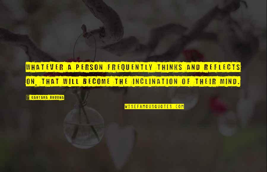 Thinking A Person Quotes By Gautama Buddha: Whatever a person frequently thinks and reflects on, Thinking A Person Quotes By Gautama Buddha: Whatever a person frequently thinks and reflects on,