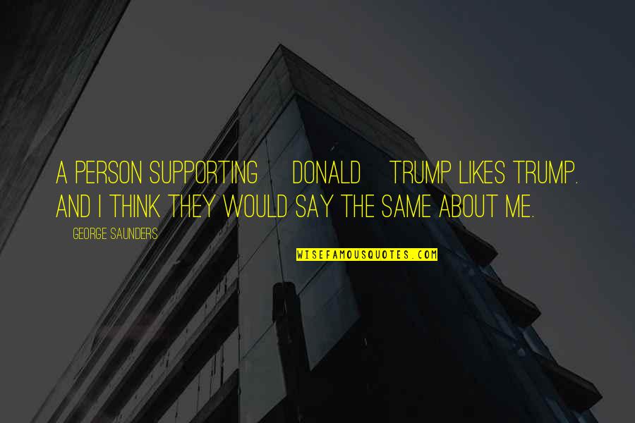 Thinking A Person Quotes By George Saunders: A person supporting [Donald]Trump likes Trump. And I