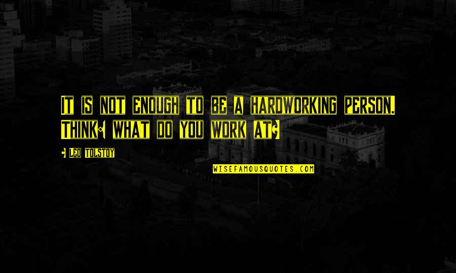 Thinking A Person Quotes By Leo Tolstoy: It is not enough to be a hardworking