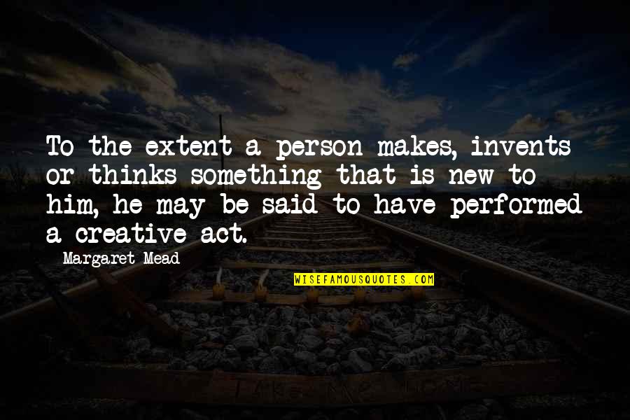 Thinking A Person Quotes By Margaret Mead: To the extent a person makes, invents or Thinking A Person Quotes By Margaret Mead: To the extent a person makes, invents or