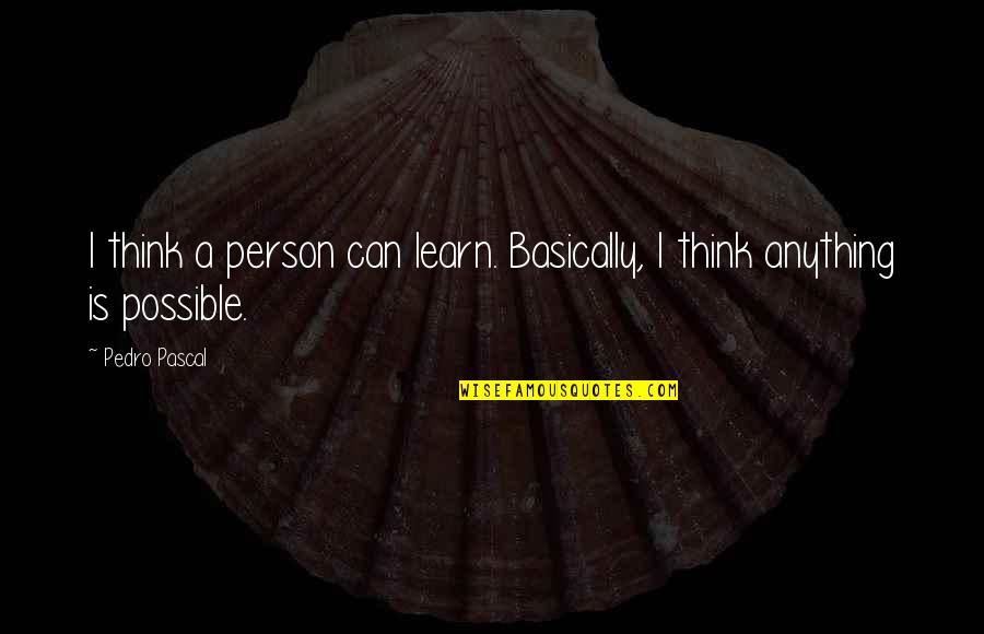 Thinking A Person Quotes By Pedro Pascal: I think a person can learn. Basically, I
