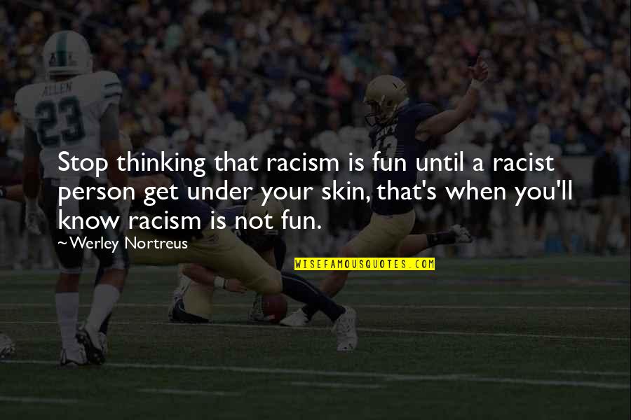 Thinking A Person Quotes By Werley Nortreus: Stop thinking that racism is fun until a Thinking A Person Quotes By Werley Nortreus: Stop thinking that racism is fun until a