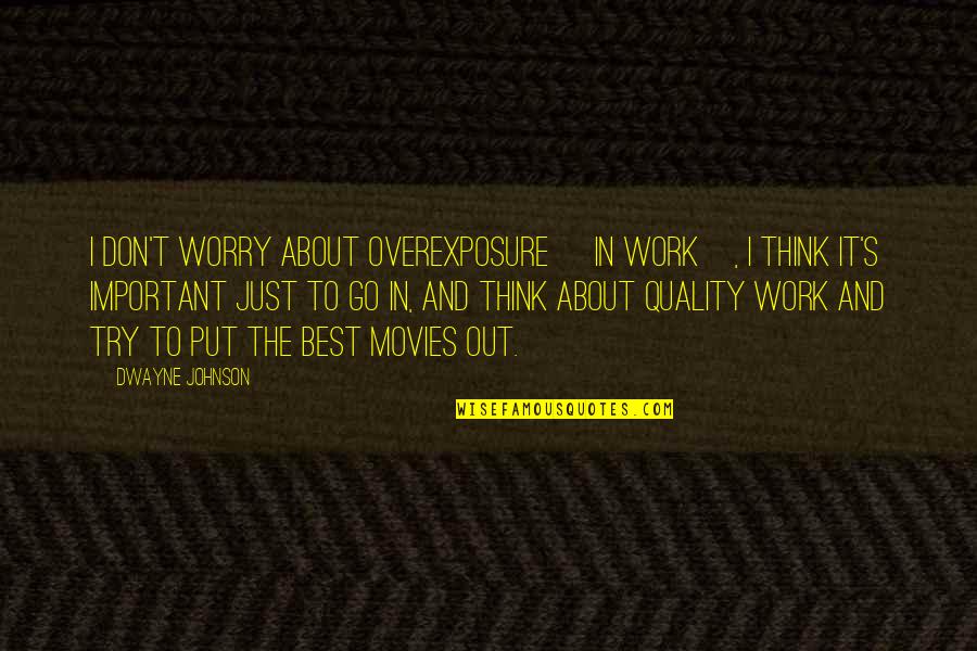 Thinking About Each Other Quotes By Dwayne Johnson: I don't worry about overexposure [in work], I