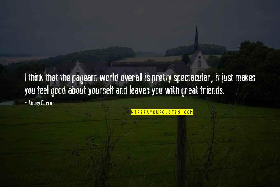 Thinking About Friends Quotes By Abbey Curran: I think that the pageant world overall is Thinking About Friends Quotes By Abbey Curran: I think that the pageant world overall is
